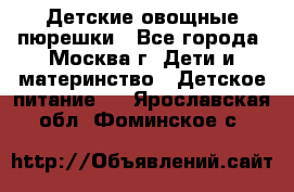 Детские овощные пюрешки - Все города, Москва г. Дети и материнство » Детское питание   . Ярославская обл.,Фоминское с.